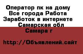 Оператор пк на дому - Все города Работа » Заработок в интернете   . Самарская обл.,Самара г.